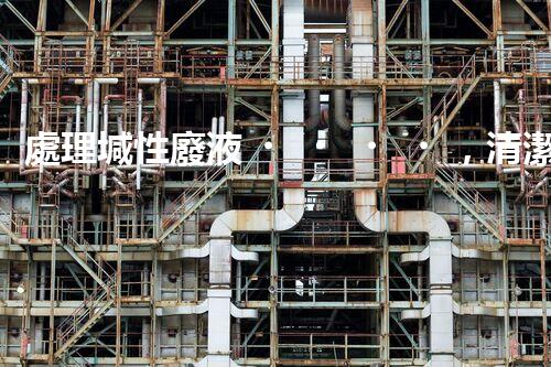 處理堿性廢液，清潔環(huán)保從我做起